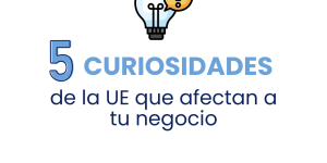 Te traemos 5 curiosidades de la UE que afectan a tu negocio 